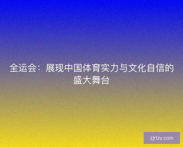 全运会：展现中国体育实力与文化自信的盛大舞台