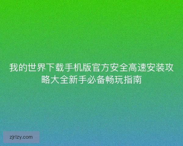 我的世界下载手机版官方安全高速安装攻略大全新手必备畅玩指南