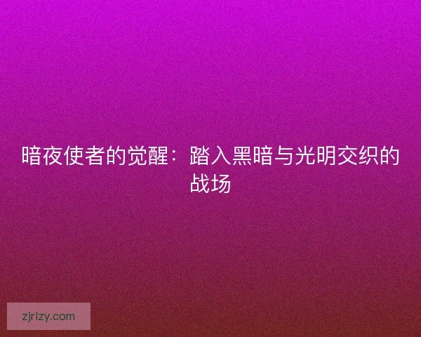 暗夜使者的觉醒：踏入黑暗与光明交织的战场