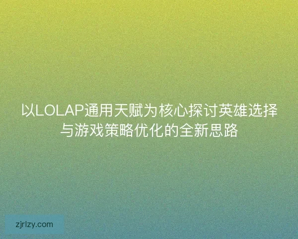 以LOLAP通用天赋为核心探讨英雄选择与游戏策略优化的全新思路