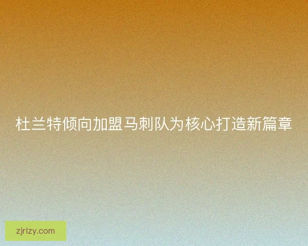 杜兰特倾向加盟马刺队为核心打造新篇章